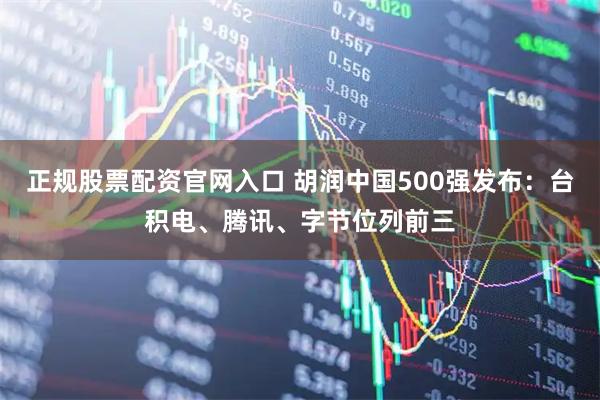 正规股票配资官网入口 胡润中国500强发布：台积电、腾讯、字节位列前三
