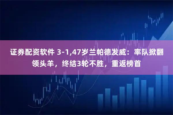 证券配资软件 3-1,47岁兰帕德发威：率队掀翻领头羊，终结3轮不胜，重返榜首