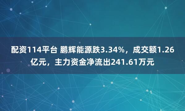 配资114平台 鹏辉能源跌3.34%，成交额1.26亿元，主力资金净流出241.61万元