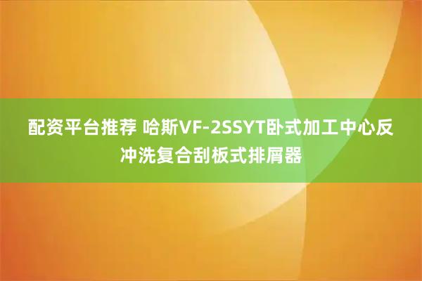 配资平台推荐 哈斯VF-2SSYT卧式加工中心反冲洗复合刮板式排屑器