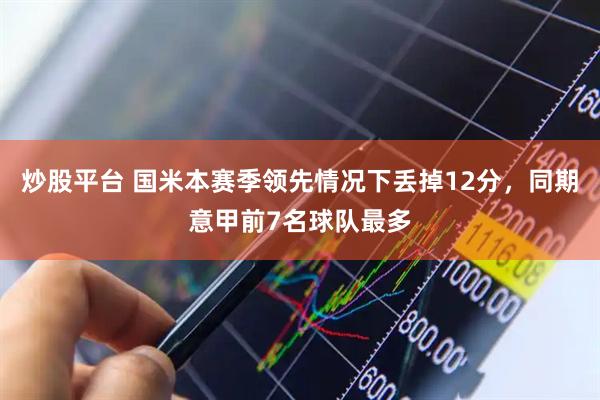 炒股平台 国米本赛季领先情况下丢掉12分，同期意甲前7名球队最多